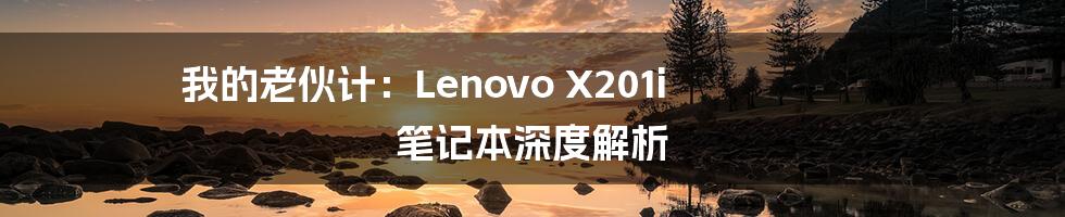 我的老伙计：Lenovo X201i 笔记本深度解析