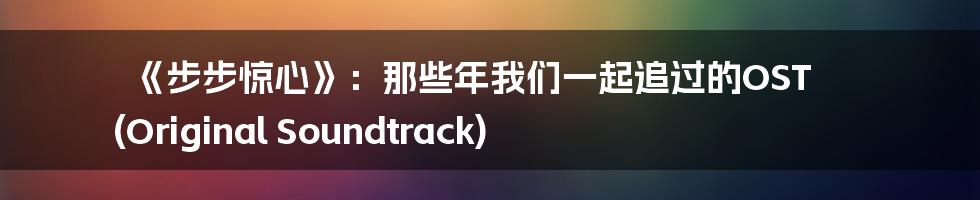 《步步惊心》：那些年我们一起追过的OST (Original Soundtrack)