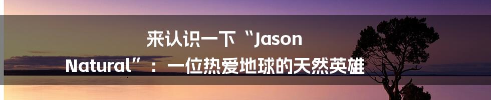 来认识一下“Jason Natural”：一位热爱地球的天然英雄
