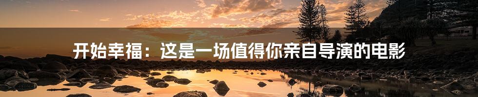 开始幸福:这是一场值得你亲自导演的电影