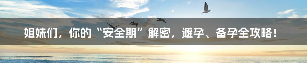 姐妹们,你的“安全期”解密,避孕、备孕全攻略!