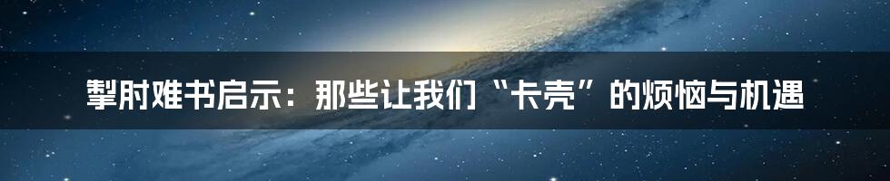 掣肘难书启示：那些让我们“卡壳”的烦恼与机遇