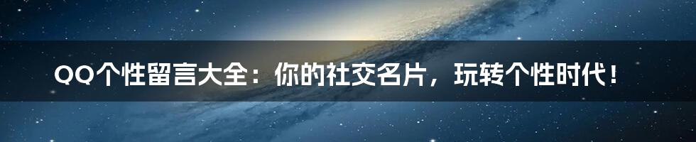 QQ个性留言大全:你的社交名片,玩转个性时代!