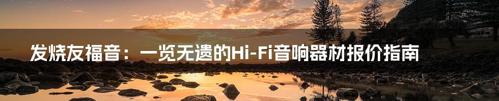 发烧友福音：一览无遗的Hi-Fi音响器材报价指南