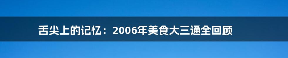 舌尖上的记忆：2006年美食大三通全回顾