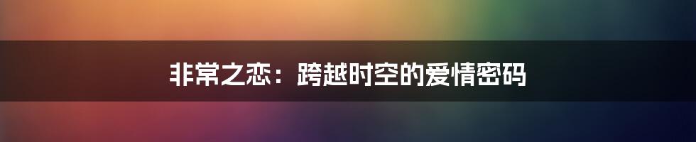 非常之恋：跨越时空的爱情密码