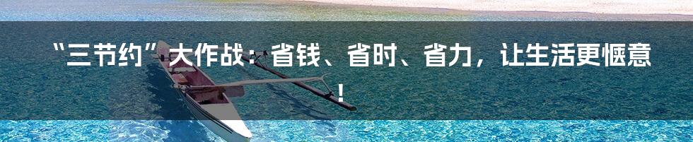 “三节约”大作战:省钱、省时、省力,让生活更惬意!