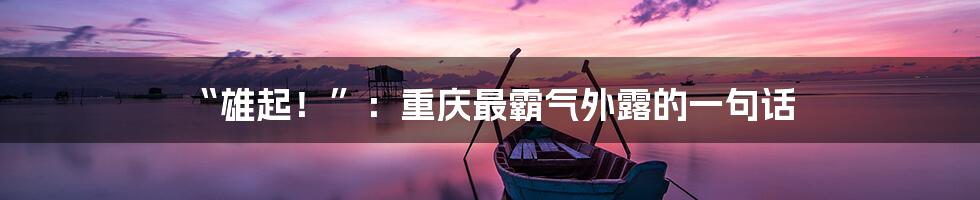 “雄起!”:重庆最霸气外露的一句话