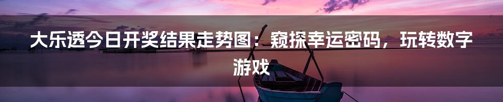 大乐透今日开奖结果走势图：窥探幸运密码，玩转数字游戏