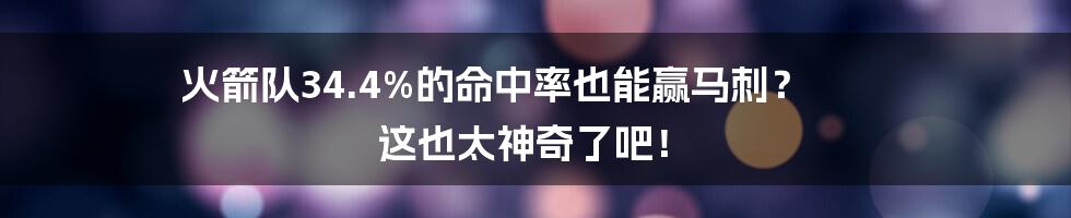 火箭队34.4%的命中率也能赢马刺？ 这也太神奇了吧！