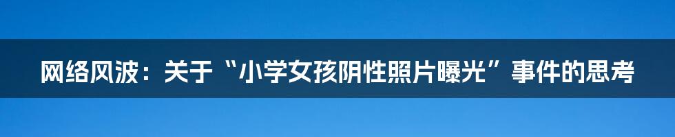 网络风波：关于“小学女孩阴性照片曝光”事件的思考