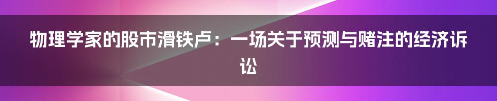 物理学家的股市滑铁卢：一场关于预测与赌注的经济诉讼