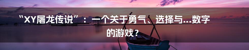 “XY屠龙传说”:一个关于勇气、选择与...数字的游戏?