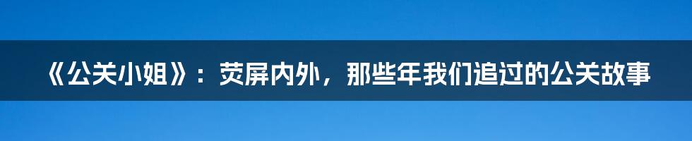 《公关小姐》:荧屏内外,那些年我们追过的公关故事