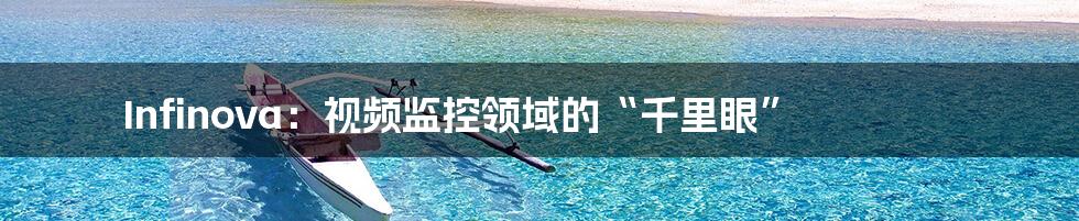 Infinova:视频监控领域的“千里眼”