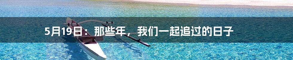 5月19日：那些年，我们一起追过的日子
