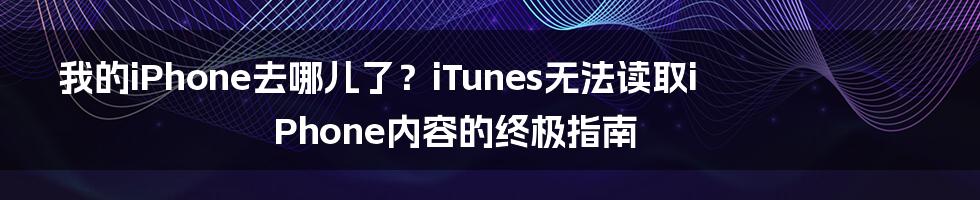 我的iPhone去哪儿了？iTunes无法读取iPhone内容的终极指南