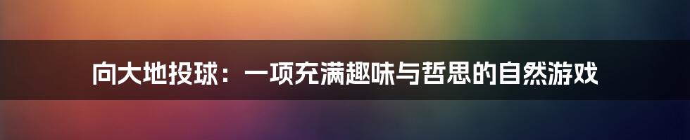 向大地投球:一项充满趣味与哲思的自然游戏