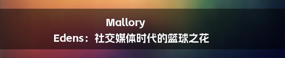 Mallory Edens:社交媒体时代的篮球之花