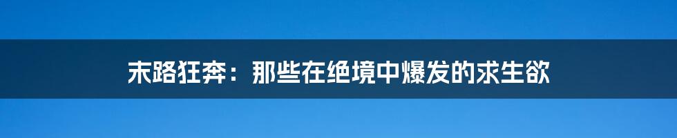 末路狂奔：那些在绝境中爆发的求生欲