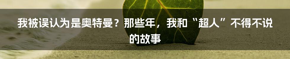 我被误认为是奥特曼?那些年,我和“超人”不得不说的故事