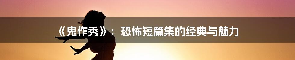 《鬼作秀》:恐怖短篇集的经典与魅力