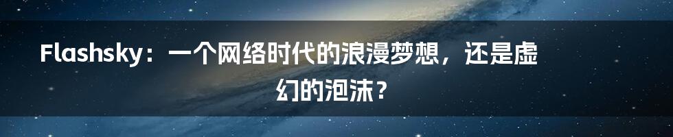 Flashsky:一个网络时代的浪漫梦想,还是虚幻的泡沫?