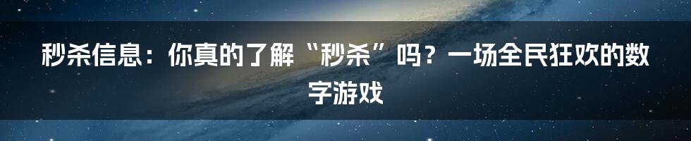 秒杀信息：你真的了解“秒杀”吗？一场全民狂欢的数字游戏