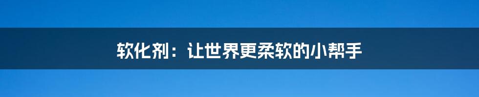 软化剂:让世界更柔软的小帮手