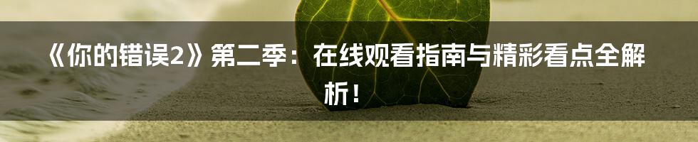 《你的错误2》第二季:在线观看指南与精彩看点全解析!