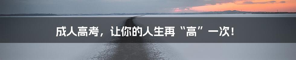 成人高考，让你的人生再“高”一次！