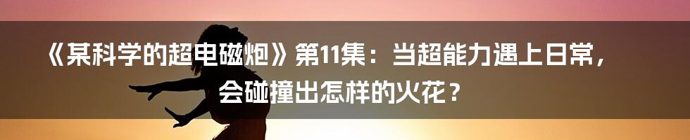 《某科学的超电磁炮》第11集:当超能力遇上日常,会碰撞出怎样的火花?