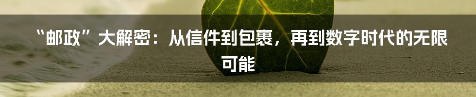 “邮政”大解密：从信件到包裹，再到数字时代的无限可能