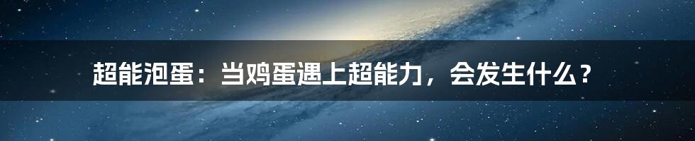 超能泡蛋:当鸡蛋遇上超能力,会发生什么?