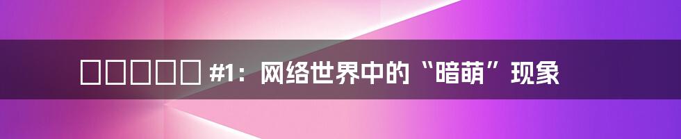 かくしデレ #1:网络世界中的“暗萌”现象