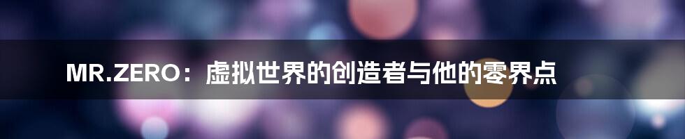 MR.ZERO:虚拟世界的创造者与他的零界点