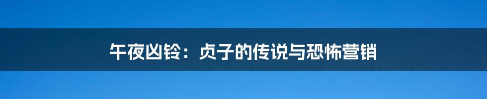 午夜凶铃：贞子的传说与恐怖营销