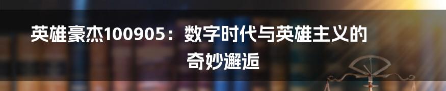 英雄豪杰100905:数字时代与英雄主义的奇妙邂逅
