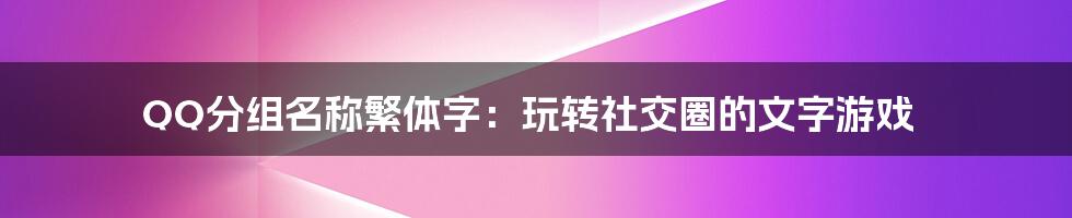 QQ分组名称繁体字:玩转社交圈的文字游戏