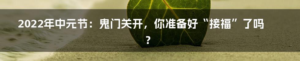2022年中元节:鬼门关开,你准备好“接福”了吗?