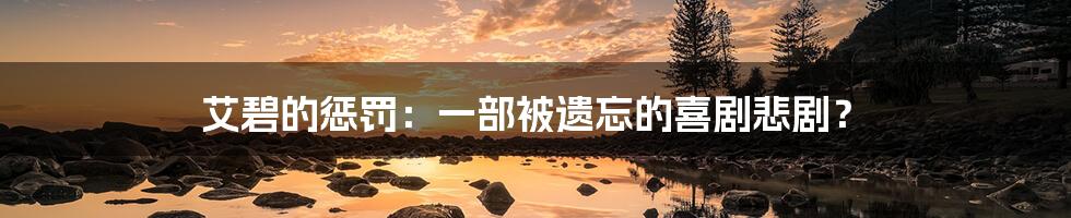 艾碧的惩罚：一部被遗忘的喜剧悲剧？