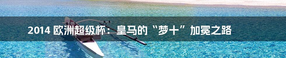 2014 欧洲超级杯：皇马的“梦十”加冕之路