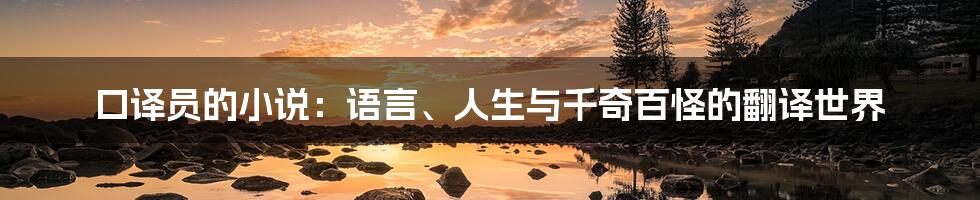 口译员的小说:语言、人生与千奇百怪的翻译世界