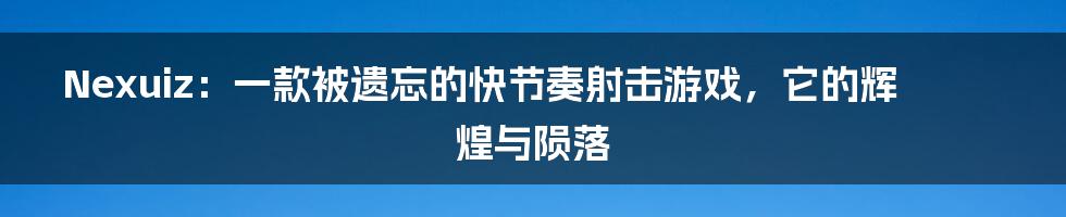 Nexuiz:一款被遗忘的快节奏射击游戏,它的辉煌与陨落