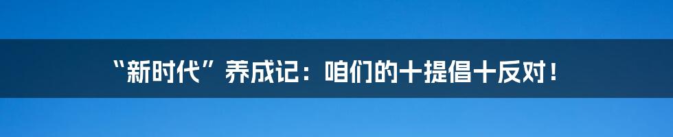 “新时代”养成记:咱们的十提倡十反对!