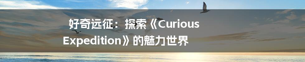 好奇远征:探索《Curious Expedition》的魅力世界