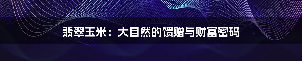 翡翠玉米：大自然的馈赠与财富密码