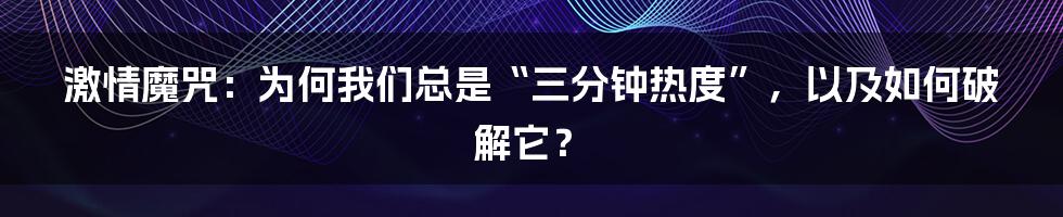 激情魔咒：为何我们总是“三分钟热度”，以及如何破解它？