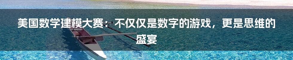 美国数学建模大赛:不仅仅是数字的游戏,更是思维的盛宴