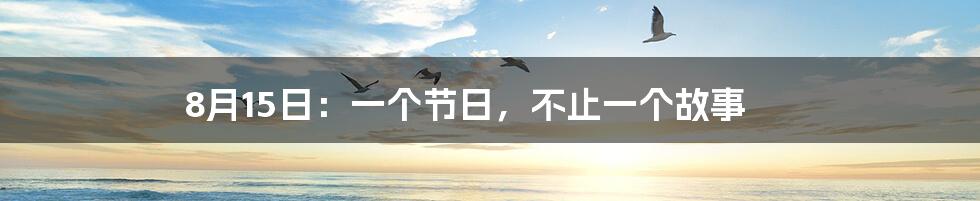 8月15日：一个节日，不止一个故事